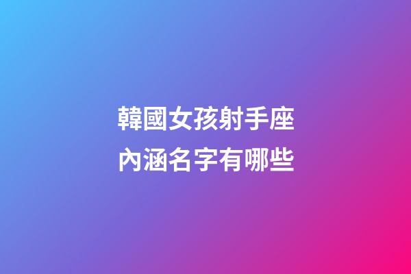 韓國女孩射手座內涵名字有哪些-第1張-星座運勢-玄機派