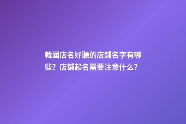 韓國店名好聽的店鋪名字有哪些？店鋪起名需要注意什么？-第1張-店鋪起名-玄機派