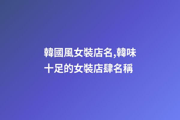 韓國風女裝店名,韓味十足的女裝店肆名稱-第1張-店鋪起名-玄機派