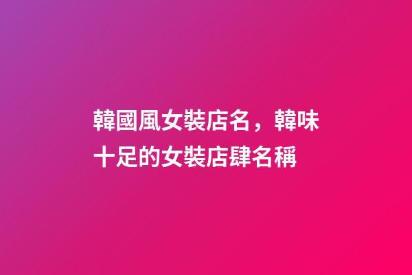 韓國風女裝店名，韓味十足的女裝店肆名稱-第1張-店鋪起名-玄機派