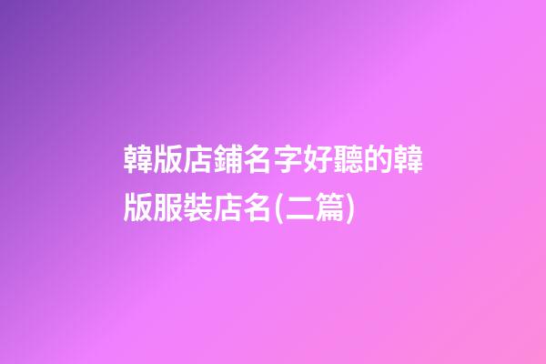 韓版店鋪名字好聽的韓版服裝店名(二篇)-第1張-店鋪起名-玄機(jī)派