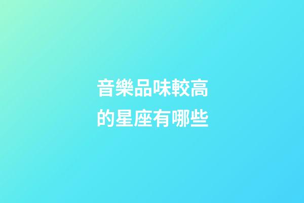 音樂品味較高的星座有哪些-第1張-星座運勢-玄機派
