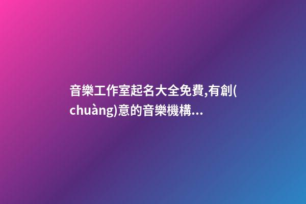 音樂工作室起名大全免費,有創(chuàng)意的音樂機構(gòu)名字,起名之家