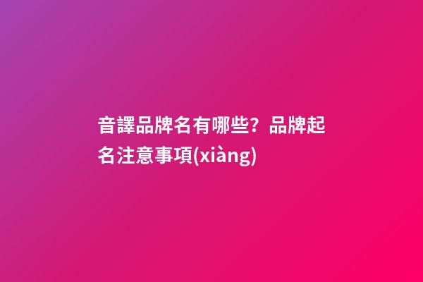 音譯品牌名有哪些？品牌起名注意事項(xiàng)
