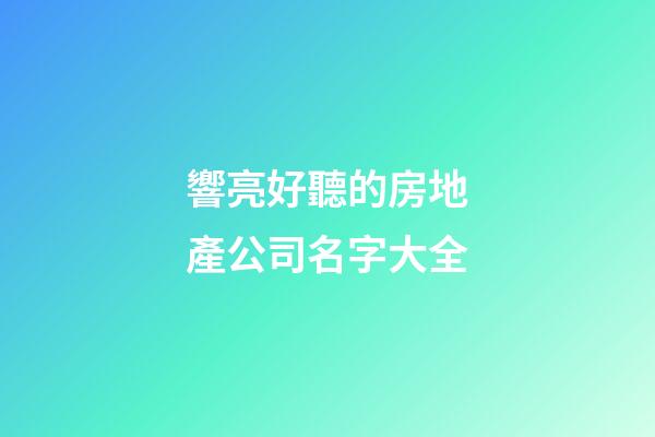 響亮好聽的房地產公司名字大全