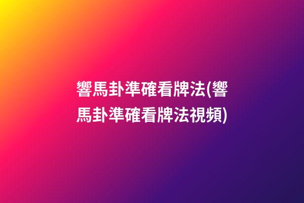 響馬卦準確看牌法(響馬卦準確看牌法視頻)