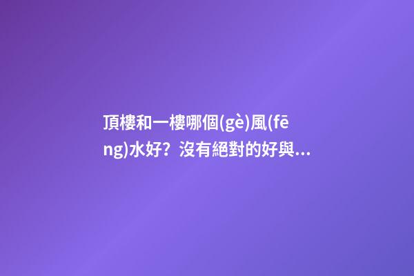 頂樓和一樓哪個(gè)風(fēng)水好？沒有絕對的好與壞