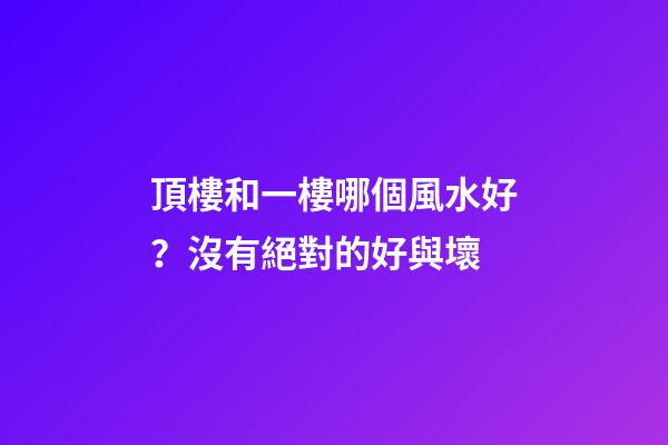 頂樓和一樓哪個風水好？沒有絕對的好與壞