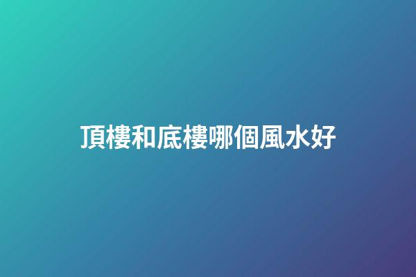 頂樓和底樓哪個風水好
