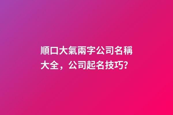 順口大氣兩字公司名稱大全，公司起名技巧？-第1張-公司起名-玄機派