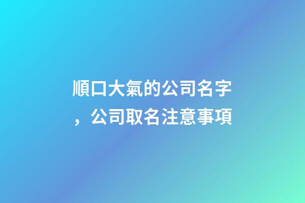 順口大氣的公司名字，公司取名注意事項