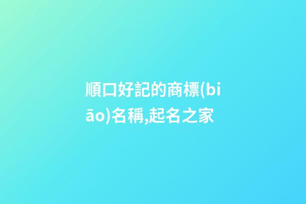 順口好記的商標(biāo)名稱,起名之家