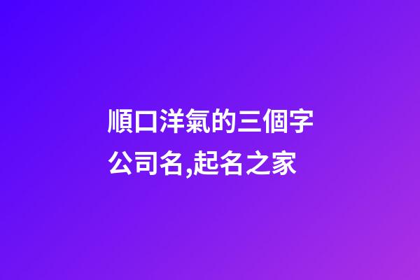 順口洋氣的三個字公司名,起名之家