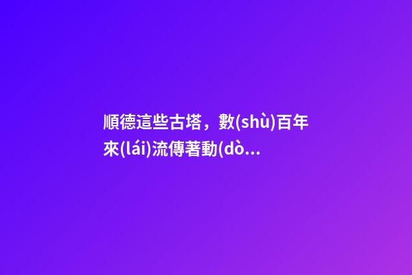 順德這些古塔，數(shù)百年來(lái)流傳著動(dòng)人的故事