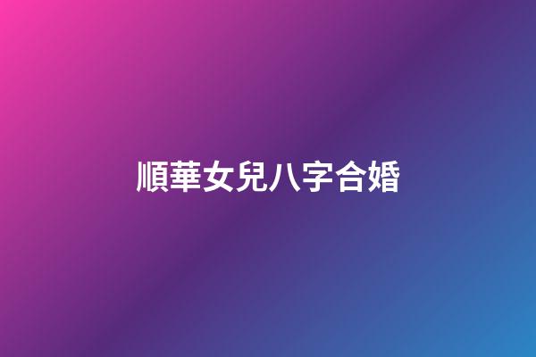 順華女兒八字合婚