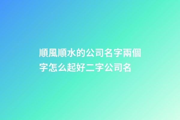 順風順水的公司名字兩個字怎么起好二字公司名-第1張-公司起名-玄機派