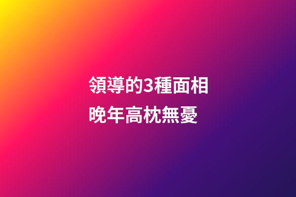 領導的3種面相晚年高枕無憂