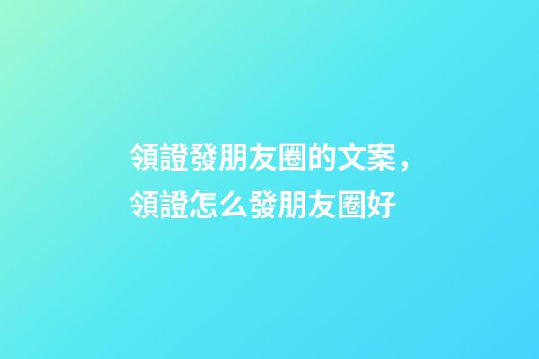 領證發朋友圈的文案，領證怎么發朋友圈好