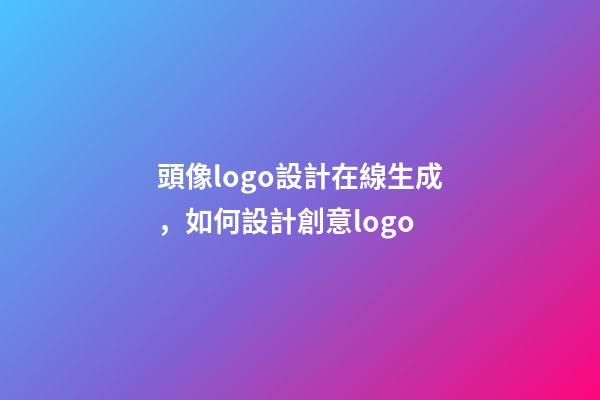 頭像logo設計在線生成，如何設計創意logo-第1張-觀點-玄機派