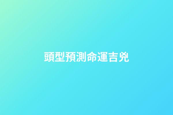 頭型預測命運吉兇
