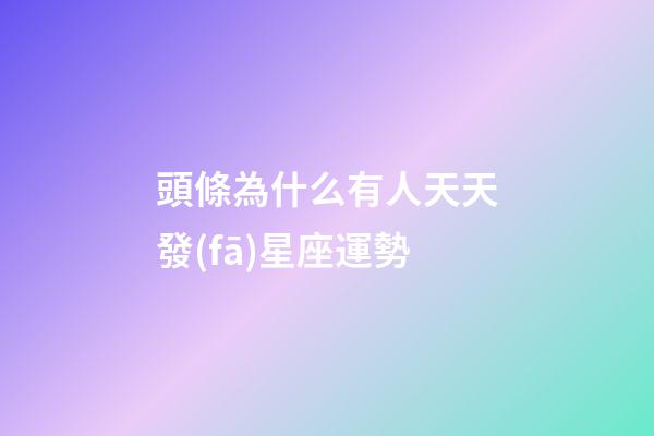 頭條為什么有人天天發(fā)星座運勢