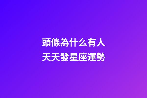 頭條為什么有人天天發星座運勢-第1張-星座運勢-玄機派