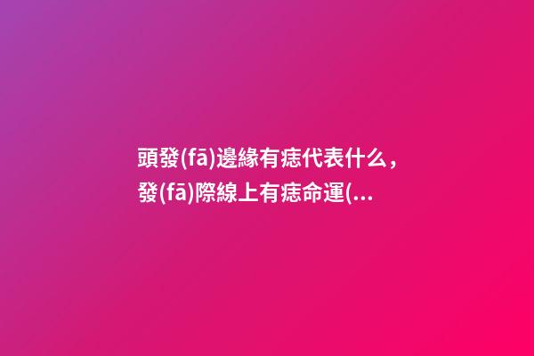 頭發(fā)邊緣有痣代表什么，發(fā)際線上有痣命運(yùn)如何