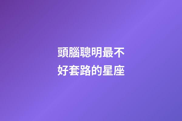 頭腦聰明最不好套路的星座-第1張-星座運勢-玄機派