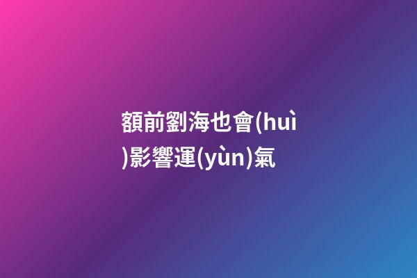 額前劉海也會(huì)影響運(yùn)氣