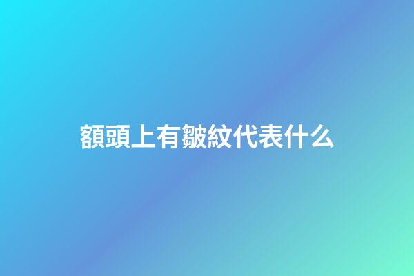 額頭上有皺紋代表什么