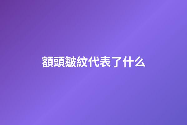 額頭皺紋代表了什么