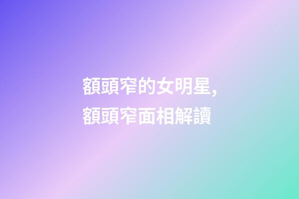 額頭窄的女明星,額頭窄面相解讀