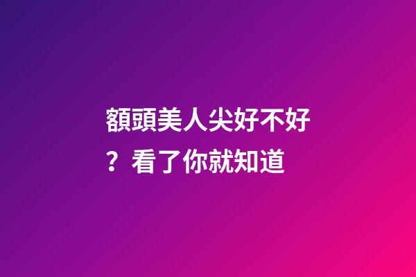 額頭美人尖好不好？看了你就知道