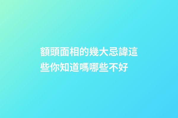 額頭面相的幾大忌諱這些你知道嗎哪些不好