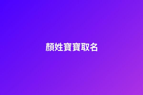 顏姓寶寶取名(顏姓寶寶取名大全)-第1張-寶寶起名-玄機派