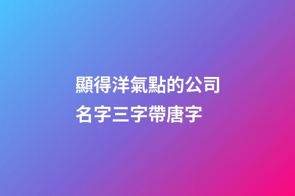 顯得洋氣點的公司名字三字帶唐字-第1張-公司起名-玄機派