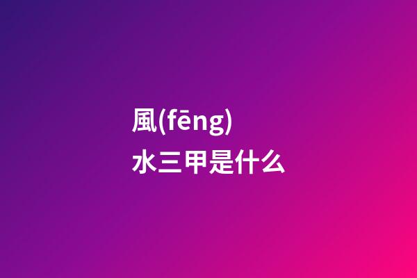 風(fēng)水三甲是什么