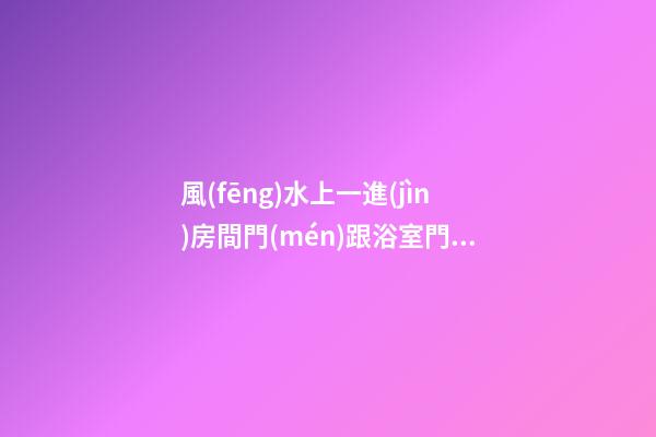 風(fēng)水上一進(jìn)房間門(mén)跟浴室門(mén)