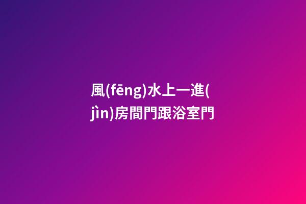 風(fēng)水上一進(jìn)房間門跟浴室門