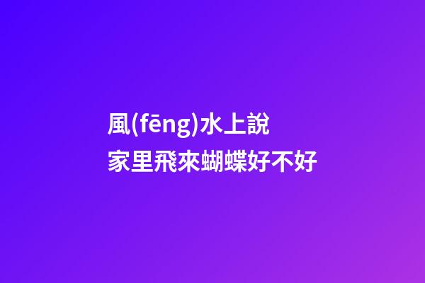 風(fēng)水上說家里飛來蝴蝶好不好