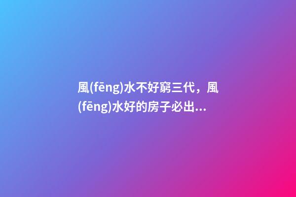 風(fēng)水不好窮三代，風(fēng)水好的房子必出貴人!