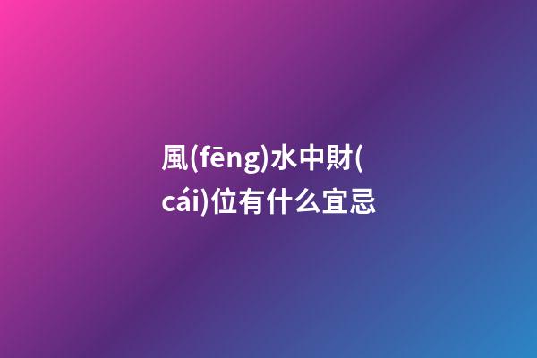 風(fēng)水中財(cái)位有什么宜忌