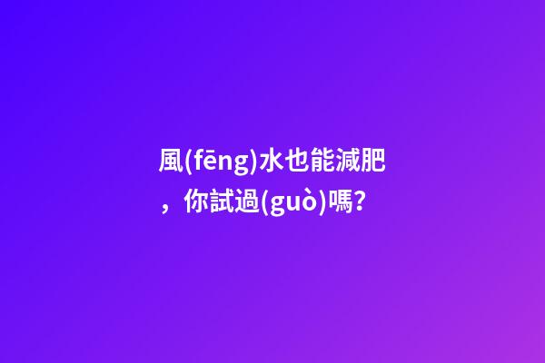 風(fēng)水也能減肥，你試過(guò)嗎？