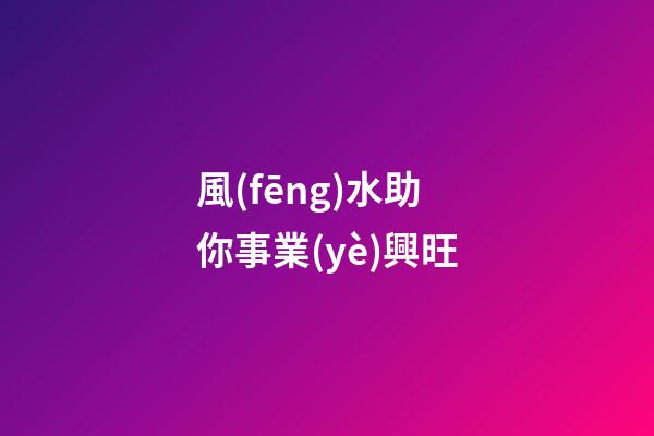 風(fēng)水助你事業(yè)興旺