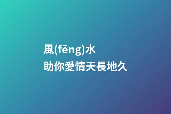 風(fēng)水助你愛情天長地久
