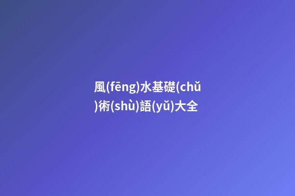 風(fēng)水基礎(chǔ)術(shù)語(yǔ)大全