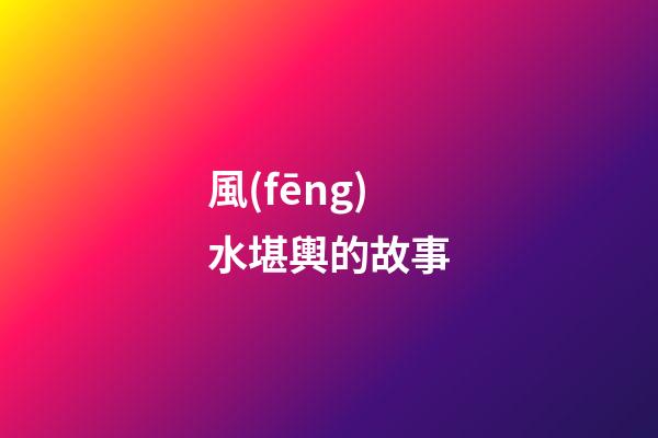 風(fēng)水堪輿的故事
