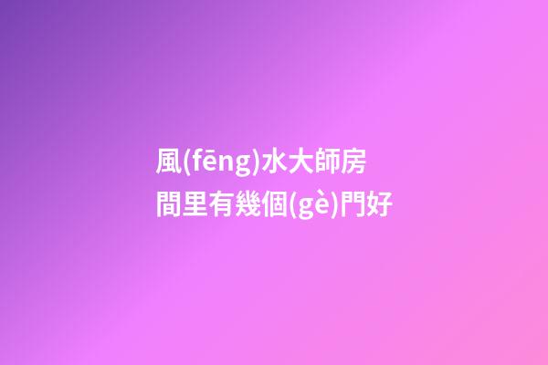 風(fēng)水大師房間里有幾個(gè)門好