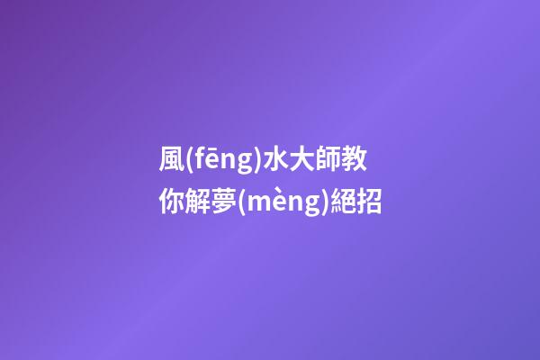 風(fēng)水大師教你解夢(mèng)絕招