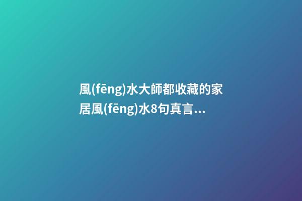 風(fēng)水大師都收藏的家居風(fēng)水8句真言，犯1條，窮3代
